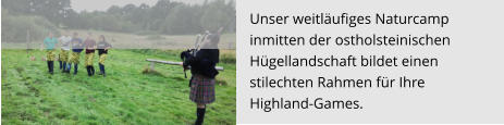 Unser weitläufiges Naturcamp  inmitten der ostholsteinischen  Hügellandschaft bildet einen  stilechten Rahmen für Ihre  Highland-Games.