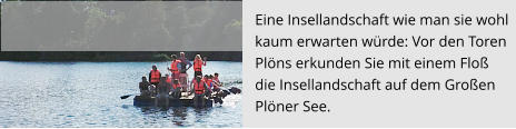 Eine Insellandschaft wie man sie wohl kaum erwarten würde: Vor den Toren  Plöns erkunden Sie mit einem Floß  die Insellandschaft auf dem Großen  Plöner See.