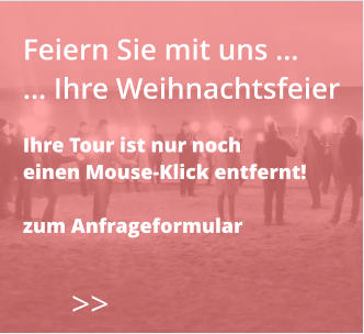 Feiern Sie mit uns … … Ihre Weihnachtsfeier  Ihre Tour ist nur noch  einen Mouse-Klick entfernt!  zum Anfrageformular    >>