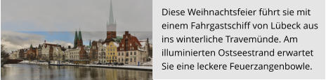 Diese Weihnachtsfeier führt sie mit  einem Fahrgastschiff von Lübeck aus  ins winterliche Travemünde. Am  illuminierten Ostseestrand erwartet  Sie eine leckere Feuerzangenbowle.