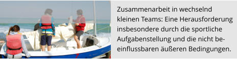 Zusammenarbeit in wechselnd  kleinen Teams: Eine Herausforderung  insbesondere durch die sportliche  Aufgabenstellung und die nicht be- einflussbaren äußeren Bedingungen.