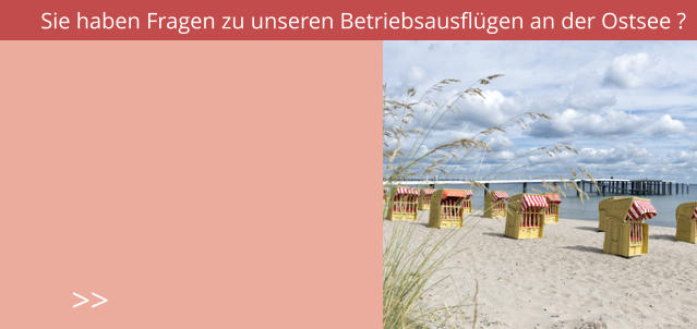 Sie haben Fragen zu unseren Betriebsausflügen an der Ostsee ? >>