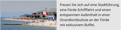 Freuen Sie sich auf eine Stadtführung,  eine Förde-Schifffahrt und einen  entspannten Aufenthalt in einer  Strandkorbkulisse an der Förde  mit exklusivem Buffet.