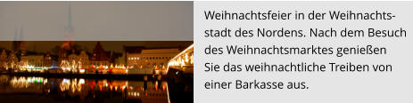 Weihnachtsfeier in der Weihnachts- stadt des Nordens. Nach dem Besuch  des Weihnachtsmarktes genießen  Sie das weihnachtliche Treiben von  einer Barkasse aus.