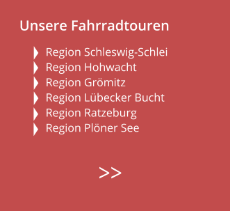 Unsere Fahrradtouren  Region Schleswig-Schlei Region Hohwacht Region Grömitz  Region Lübecker Bucht  Region Ratzeburg  Region Plöner See        >>