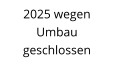 2025 wegen  Umbau geschlossen